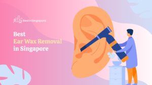 Best Ear Wax Removal in Singapore