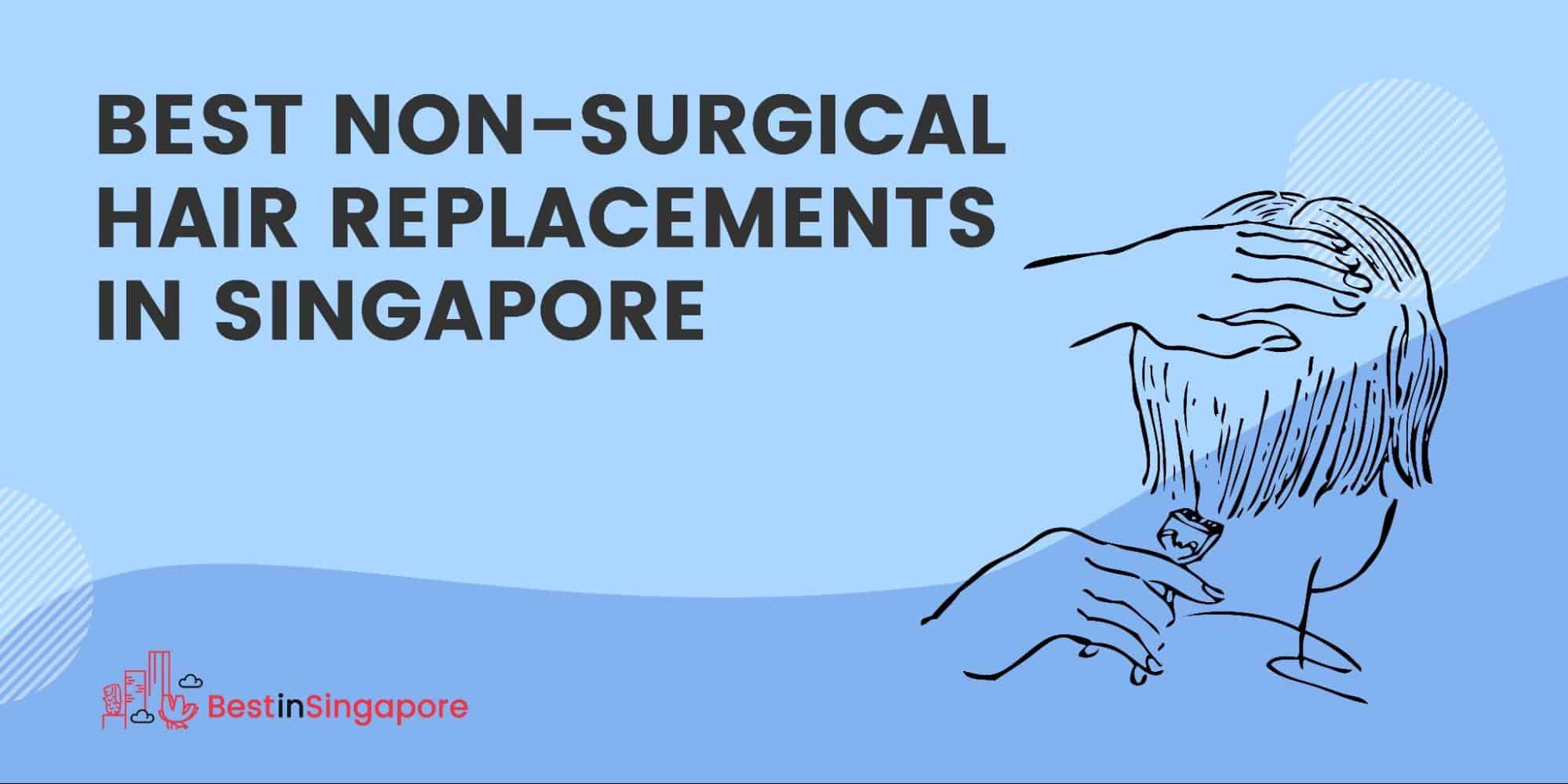 Our 4 Favourite Non-Surgical Hair Replacements in Singapore [2023 ]