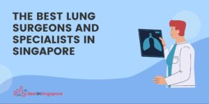 The 5 Best Lung Surgeons and Specialists in Singapore