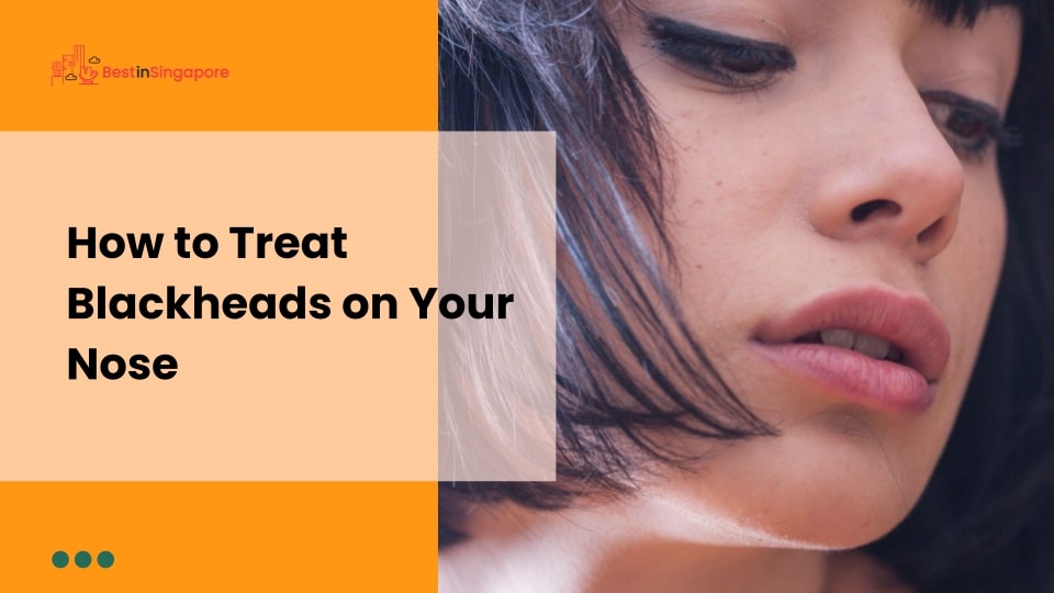 How to Treat Blackheads on Your Nose