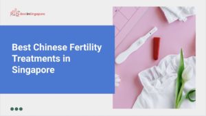 The 5 Best Chinese Fertility Treatments in Singapore